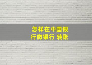 怎样在中国银行微银行 转账